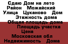 Сдаю Дом на лето › Район ­ Можайский › Улица ­ Цуканово › Дом ­ 80 › Этажность дома ­ 2 › Общая площадь дома ­ 100 › Площадь участка ­ 6 › Цена ­ 39 000 - Московская обл. Недвижимость » Дома, коттеджи, дачи аренда   . Московская обл.